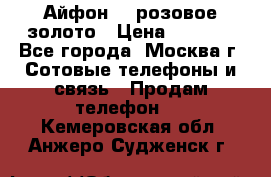 Айфон 6s розовое золото › Цена ­ 5 000 - Все города, Москва г. Сотовые телефоны и связь » Продам телефон   . Кемеровская обл.,Анжеро-Судженск г.